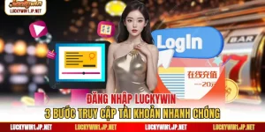 Đăng Nhập Luckywin - 3 Bước Truy Cập Tài Khoản Nhanh Chóng