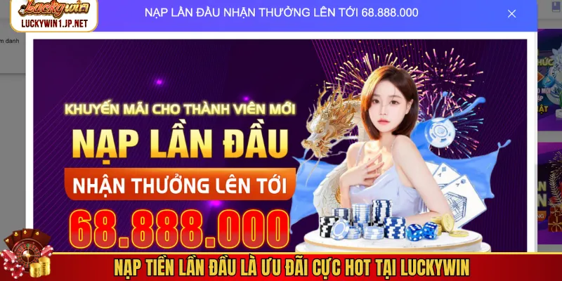 Nạp tiền lần đầu là ưu đãi cực hot tại Luckywin