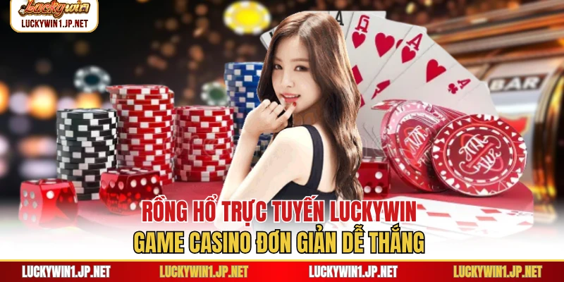 Rồng Hổ Trực Tuyến Luckywin - Game Casino Đơn Giản Dễ Thắng